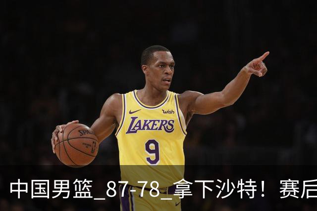 中国男篮 87‑78 拿下沙特！赛后评分：3 人拉满，2 人亮眼，2 人达标