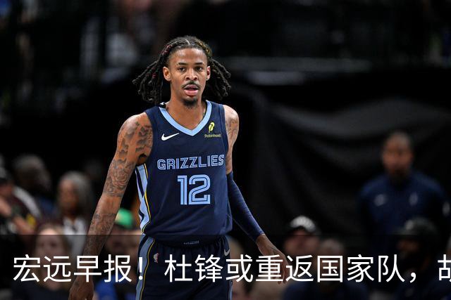 宏远早报！杜锋或重返国家队，胡明轩旧伤复发，萨姆纳回归成定局