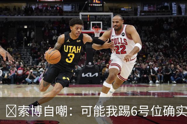 😂索博自嘲：可能我踢6号位确实不是最佳，毕竟对抗10次才赢1次